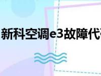 新科空调e3故障代码什么意思（新科空调e3）