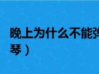 晚上为什么不能弹乐器（为什么晚上不能弹古琴）