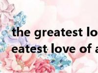 the greatest love of all 中文翻译（the greatest love of all）