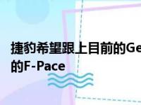 捷豹希望跟上目前的Geran进攻步伐 因此它更新了当前一代的F-Pace