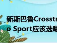 新斯巴鲁Crosstrek Sport与全新福特Bronco Sport应该选哪辆