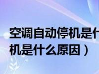 空调自动停机是什么原因造成的（空调自动停机是什么原因）