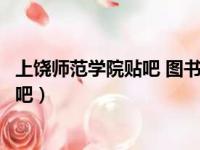 上饶师范学院贴吧 图书馆女生有人认识吗（上饶师范学院贴吧）