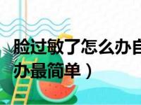 脸过敏了怎么办自己解释一下（脸过敏了怎么办最简单）