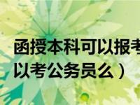 函授本科可以报考公务员考试吗（函授本科可以考公务员么）