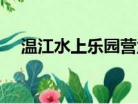 温江水上乐园营业时间（温江水上乐园）