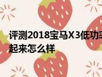 评测2018宝马X3低功率发动机动力怎么样及全新宝马X3开起来怎么样