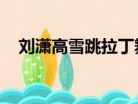 刘潇高雪跳拉丁舞表演视频（刘潇 高雪）