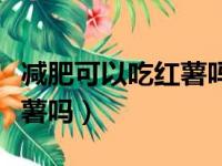 减肥可以吃红薯吗会不会胖（减肥期间能吃紫薯吗）