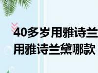 40多岁用雅诗兰黛哪款面霜比较好（40多岁用雅诗兰黛哪款）