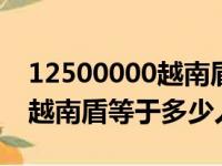 12500000越南盾等于多少人民币（500000越南盾等于多少人民币）