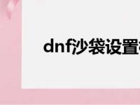 dnf沙袋设置标准（dnf沙袋标准）