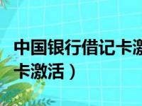 中国银行借记卡激活初始密码（中国银行借记卡激活）