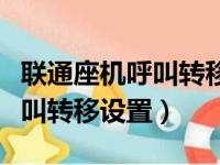 联通座机呼叫转移设置方法取消（联通座机呼叫转移设置）