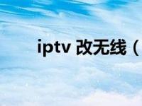 iptv 改无线（电信iptv有线改无线）