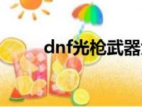 dnf光枪武器大全（dnf光枪武器）