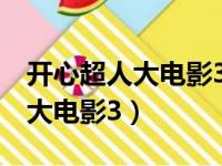 开心超人大电影3明日决战预告片（开心超人大电影3）