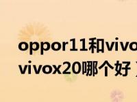 oppor11和vivox20哪个好用（oppor11和vivox20哪个好）