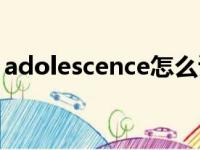 adolescence怎么读音发音（adolescence）