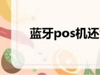 蓝牙pos机还能用吗（蓝牙pos机）