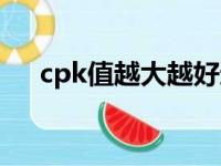 cpk值越大越好还是越小越好（cpk值）