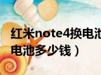 红米note4换电池多少钱一块（红米note4换电池多少钱）