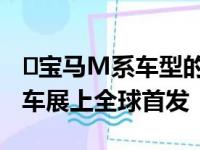 ​宝马M系车型的新成员将于下个月在底特律车展上全球首发