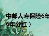 中邮人寿保险6年分红怎么算（中邮人寿保险6年分红）