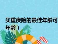 买重疾险的最佳年龄可以保终身吗奶爸保（买重疾险的最佳年龄）