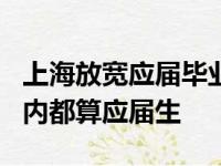 上海放宽应届毕业生身份认定标准 毕业后2年内都算应届生