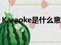 Karaoke是什么意思（karaoke是什么意思）