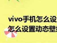 vivo手机怎么设置动态壁纸图片（vivo手机怎么设置动态壁纸）