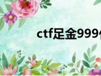 ctf足金999代表什么（ctf足金）