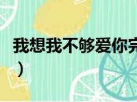 我想我不够爱你完整版原唱（我想我不够爱你）