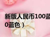 新版人民币100蓝色哪年发行（新版人民币100蓝色）