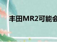 丰田MR2可能会被带回以替代老化的86