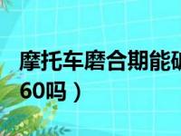 摩托车磨合期能破100吗（摩托车磨合期能破60吗）