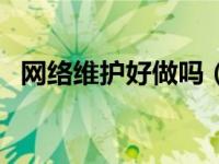 网络维护好做吗（网络维护薪水一般多少）