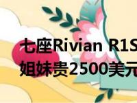 七座Rivian R1S推出版的价格仅比R1T兄弟姐妹贵2500美元