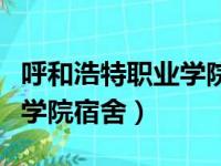 呼和浩特职业学院宿舍床多大（呼和浩特职业学院宿舍）