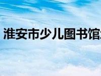 淮安市少儿图书馆地址（淮安市少儿图书馆）