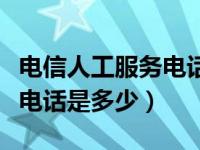 电信人工服务电话是多少号码（电信人工服务电话是多少）