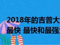 2018年的吉普大切诺基Trackhawk是世界上最快 最快和最强大的SUV