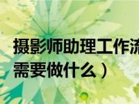 摄影师助理工作流程和岗位职责（摄影师助理需要做什么）