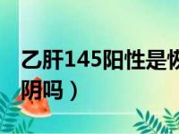 乙肝145阳性是恢复期吗（乙肝145阳性会转阴吗）