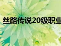 丝路传说20级职业装备怎么做（丝路传说2）