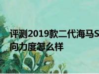 评测2019款二代海马S5悬架调校怎么样及二代海马S5的转向力度怎么样