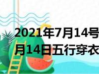 2021年7月14号五行穿什么颜色（2021年7月14日五行穿衣）