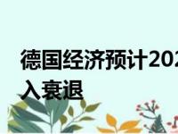 德国经济预计2024年将无增长 分析师称其陷入衰退