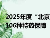 2025年度“北京普惠健康保”开放投保 提供106种特药保障